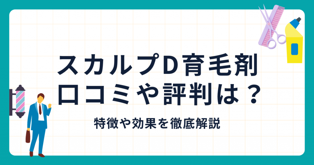 スカルプD育毛剤の口コミや評判は？特徴や効果を徹底解説